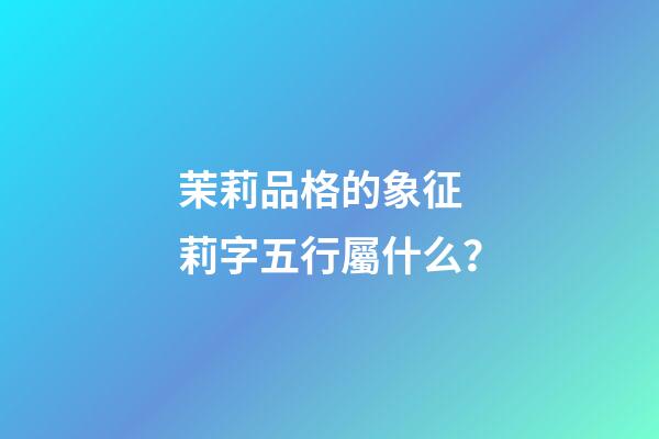 茉莉品格的象征 莉字五行屬什么？